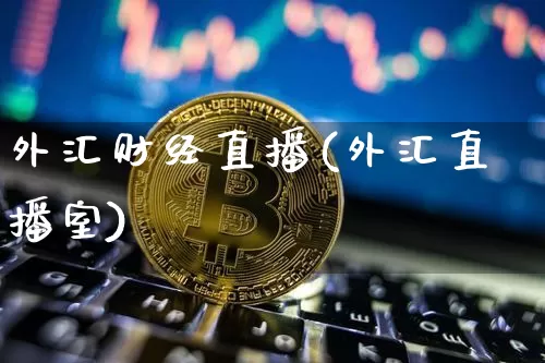 外汇财经直播(外汇直播室)_https://www.jianghaiboli.com_黄金期货_第1张
