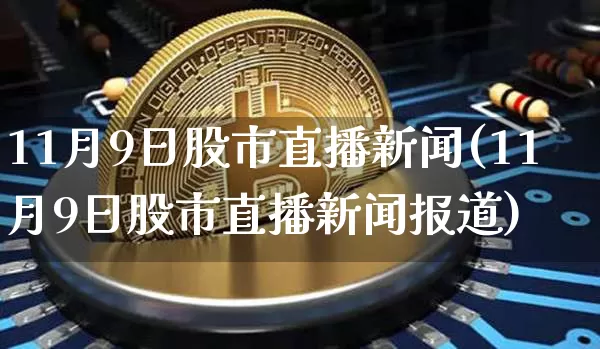 11月9日股市直播新闻(11月9日股市直播新闻报道)_https://www.jianghaiboli.com_恒指期货_第1张