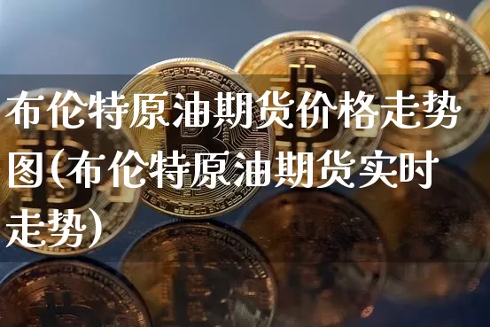 布伦特原油期货价格走势图(布伦特原油期货实时走势)_https://www.jianghaiboli.com_黄金期货_第1张