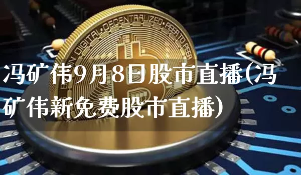 冯矿伟9月8日股市直播(冯矿伟新免费股市直播)_https://www.jianghaiboli.com_黄金期货_第1张