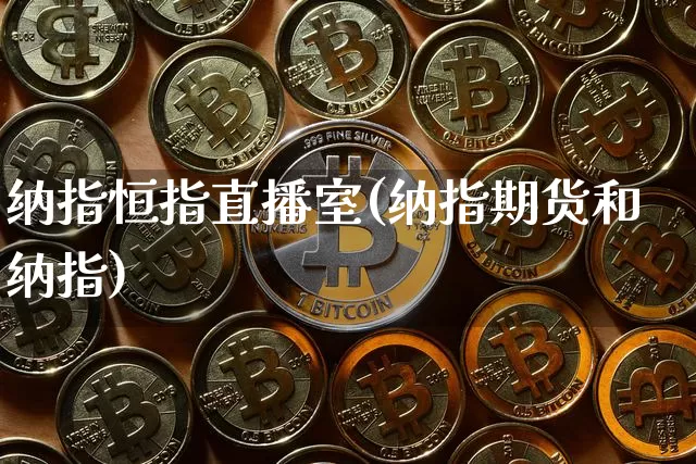 纳指恒指直播室(纳指期货和纳指)_https://www.jianghaiboli.com_期货_第1张