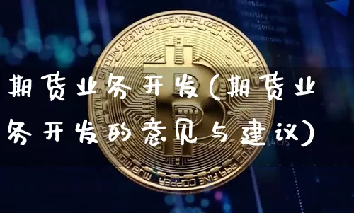期货业务开发(期货业务开发的意见与建议)_https://www.jianghaiboli.com_原油期货_第1张