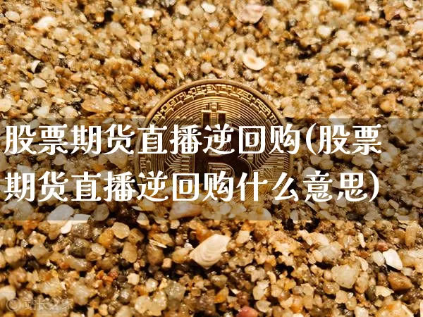 股票期货直播逆回购(股票期货直播逆回购什么意思)_https://www.jianghaiboli.com_黄金期货_第1张