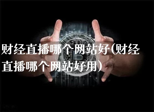 财经直播哪个网站好(财经直播哪个网站好用)_https://www.jianghaiboli.com_原油期货_第1张