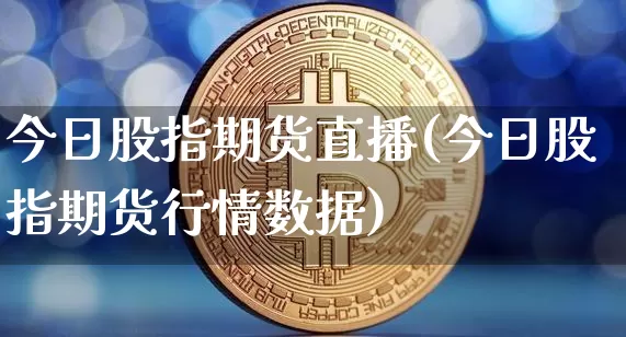 今日股指期货直播(今日股指期货行情数据)_https://www.jianghaiboli.com_期货_第1张