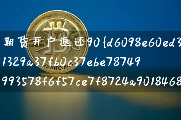 期货开户返还90%直播(期货开户返手续费)_https://www.jianghaiboli.com_外盘期货_第1张