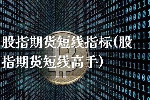 股指期货短线指标(股指期货短线高手)_https://www.jianghaiboli.com_原油期货_第1张