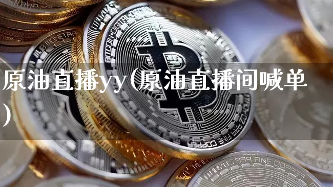 原油直播yy(原油直播间喊单)_https://www.jianghaiboli.com_黄金期货_第1张