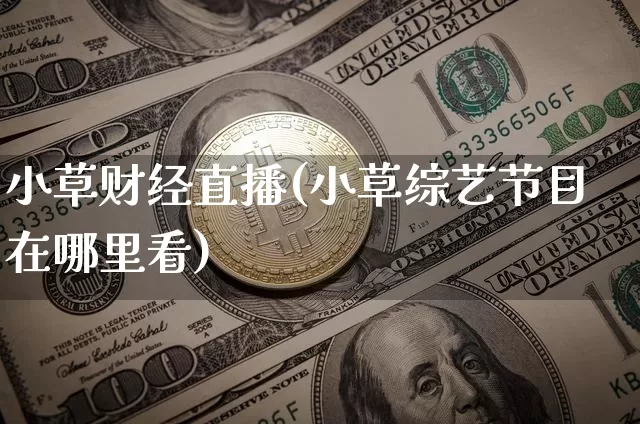 小草财经直播(小草综艺节目在哪里看)_https://www.jianghaiboli.com_外盘期货_第1张