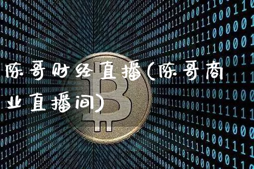 陈哥财经直播(陈哥商业直播间)_https://www.jianghaiboli.com_黄金期货_第1张
