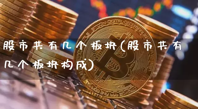 股市共有几个板块(股市共有几个板块构成)_https://www.jianghaiboli.com_外盘期货_第1张