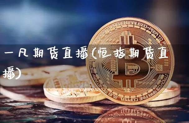 一凡期货直播(恒指期货直播)_https://www.jianghaiboli.com_原油期货_第1张