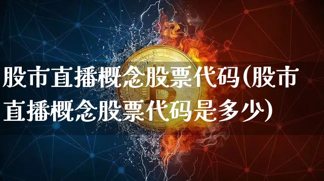 股市直播概念股票代码(股市直播概念股票代码是多少)_https://www.jianghaiboli.com_期货_第1张