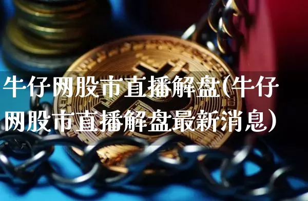 牛仔网股市直播解盘(牛仔网股市直播解盘最新消息)_https://www.jianghaiboli.com_外盘期货_第1张