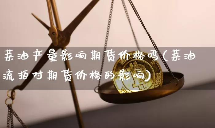 菜油产量影响期货价格吗(菜油流拍对期货价格的影响)_https://www.jianghaiboli.com_外盘期货_第1张