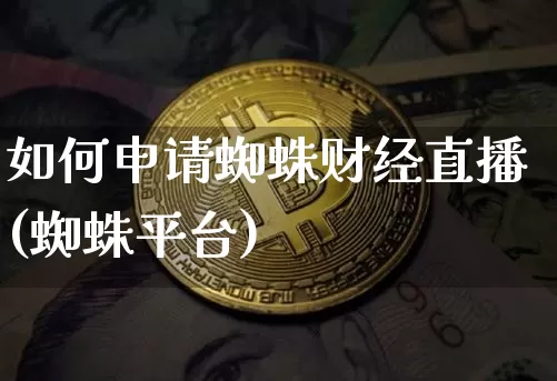 如何申请蜘蛛财经直播(蜘蛛平台)_https://www.jianghaiboli.com_黄金期货_第1张
