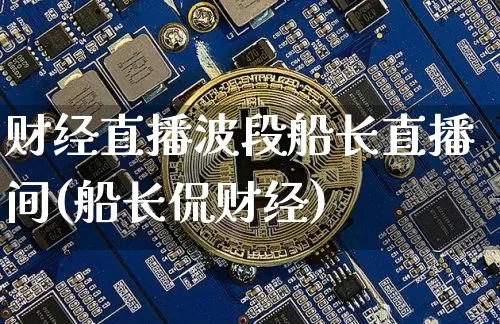 财经直播波段船长直播间(船长侃财经)_https://www.jianghaiboli.com_外盘期货_第1张
