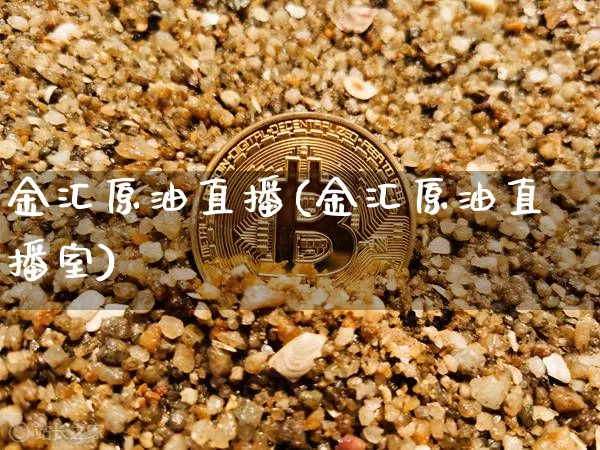 金汇原油直播(金汇原油直播室)_https://www.jianghaiboli.com_期货_第1张