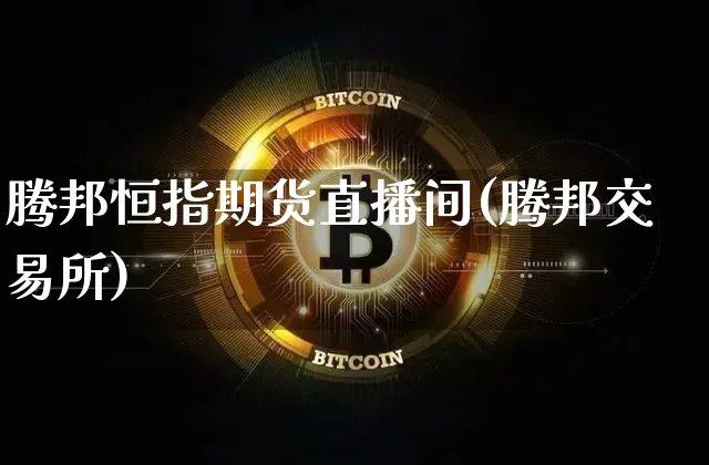 腾邦恒指期货直播间(腾邦交易所)_https://www.jianghaiboli.com_原油期货_第1张
