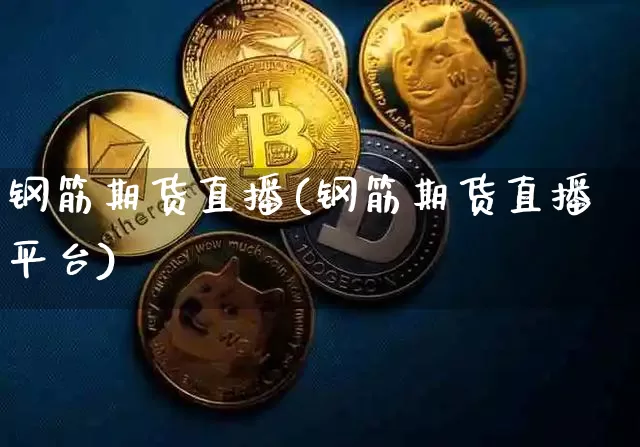 钢筋期货直播(钢筋期货直播平台)_https://www.jianghaiboli.com_恒指期货_第1张