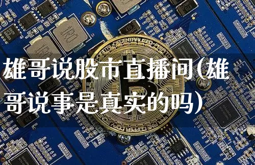 雄哥说股市直播间(雄哥说事是真实的吗)_https://www.jianghaiboli.com_外盘期货_第1张