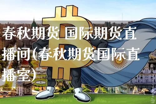 春秋期货 国际期货直播间(春秋期货国际直播室)_https://www.jianghaiboli.com_原油期货_第1张