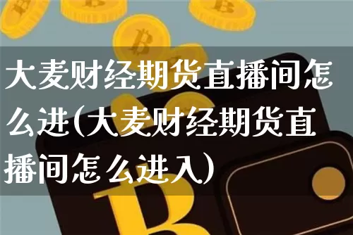 大麦财经期货直播间怎么进(大麦财经期货直播间怎么进入)_https://www.jianghaiboli.com_期货_第1张