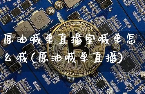 原油喊单直播室喊单怎么喊(原油喊单直播)_https://www.jianghaiboli.com_外盘期货_第1张