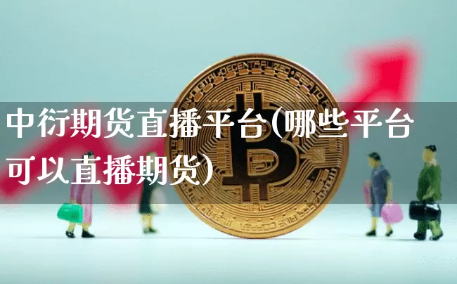 中衍期货直播平台(哪些平台可以直播期货)_https://www.jianghaiboli.com_原油期货_第1张