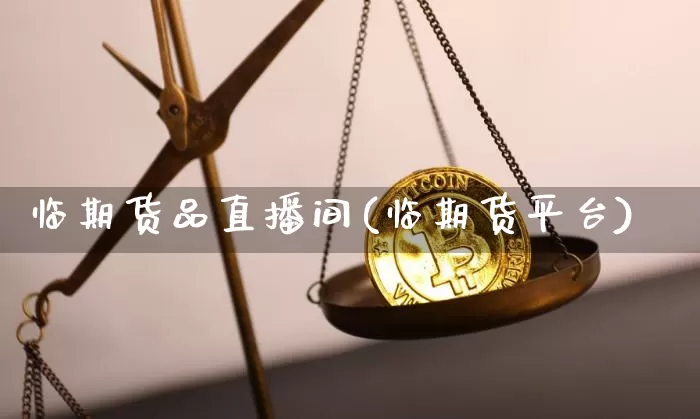 临期货品直播间(临期货平台)_https://www.jianghaiboli.com_外盘期货_第1张