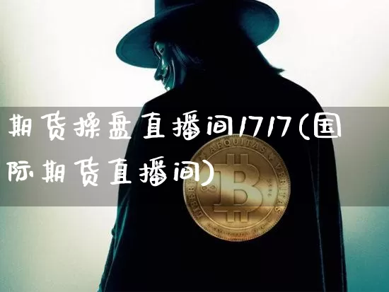 期货操盘直播间1717(国际期货直播间)_https://www.jianghaiboli.com_恒指期货_第1张