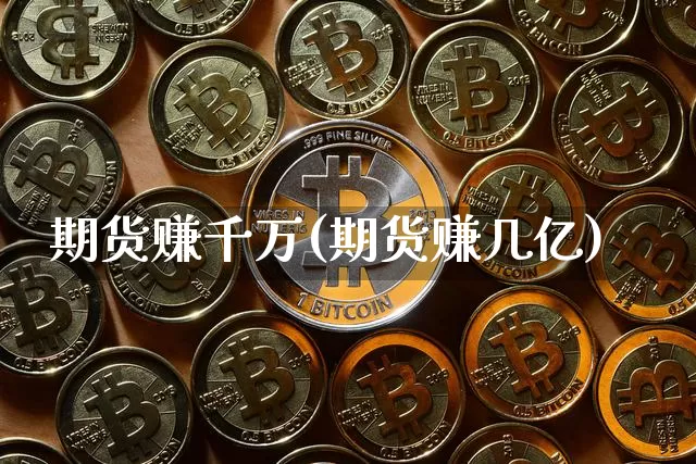 期货赚千万(期货赚几亿)_https://www.jianghaiboli.com_黄金期货_第1张