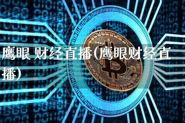 鹰眼 财经直播(鹰眼财经直播)_https://www.jianghaiboli.com_外盘期货_第1张
