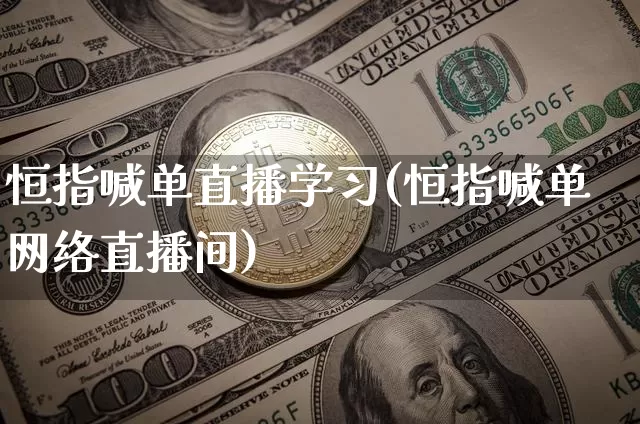 恒指喊单直播学习(恒指喊单网络直播间)_https://www.jianghaiboli.com_期货_第1张