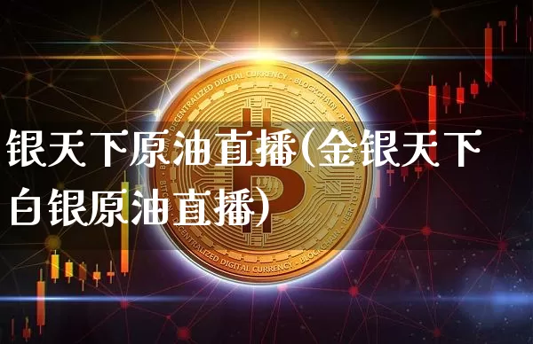 银天下原油直播(金银天下白银原油直播)_https://www.jianghaiboli.com_恒指期货_第1张