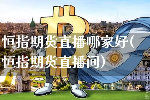 恒指期货直播哪家好(恒指期货直播间)_https://www.jianghaiboli.com_恒指期货_第1张