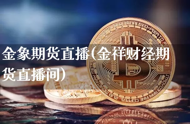 金象期货直播(金祥财经期货直播间)_https://www.jianghaiboli.com_期货_第1张