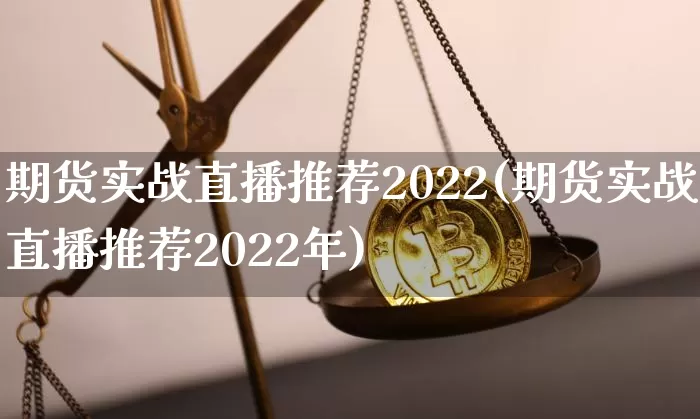 期货实战直播推荐2022(期货实战直播推荐2022年)_https://www.jianghaiboli.com_期货_第1张