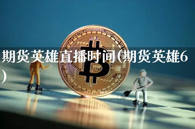 期货英雄直播时间(期货英雄6)_https://www.jianghaiboli.com_期货_第1张