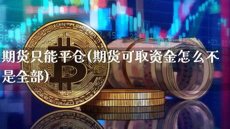 期货只能平仓(期货可取资金怎么不是全部)_https://www.jianghaiboli.com_黄金期货_第1张