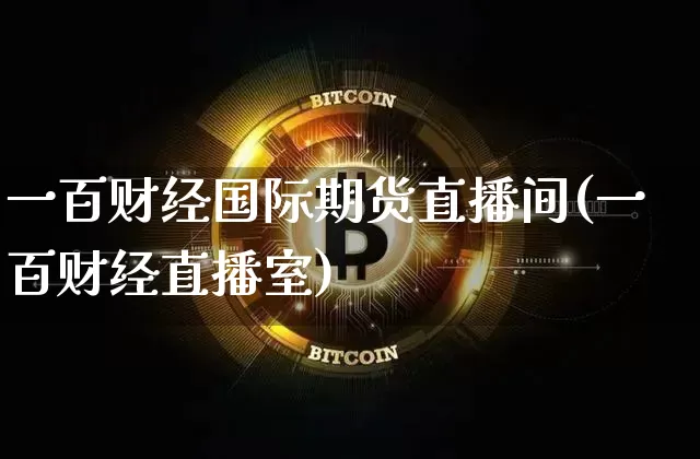 一百财经国际期货直播间(一百财经直播室)_https://www.jianghaiboli.com_期货_第1张
