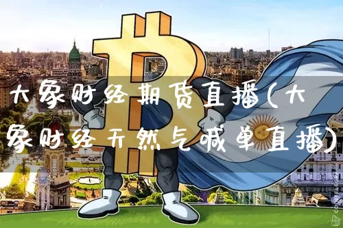 大象财经期货直播(大象财经天然气喊单直播)_https://www.jianghaiboli.com_黄金期货_第1张
