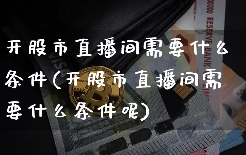 开股市直播间需要什么条件(开股市直播间需要什么条件呢)_https://www.jianghaiboli.com_外盘期货_第1张