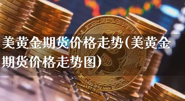 美黄金期货价格走势(美黄金期货价格走势图)_https://www.jianghaiboli.com_黄金期货_第1张