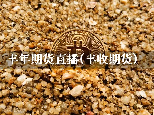 丰年期货直播(丰收期货)_https://www.jianghaiboli.com_原油期货_第1张
