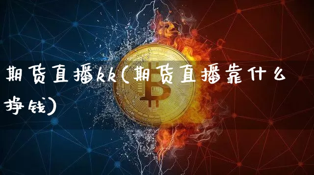 期货直播kk(期货直播靠什么挣钱)_https://www.jianghaiboli.com_外盘期货_第1张