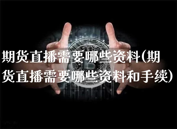 期货直播需要哪些资料(期货直播需要哪些资料和手续)_https://www.jianghaiboli.com_原油期货_第1张