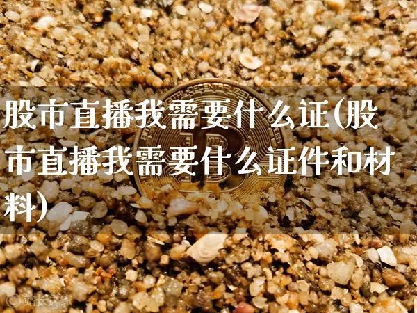 股市直播我需要什么证(股市直播我需要什么证件和材料)_https://www.jianghaiboli.com_黄金期货_第1张