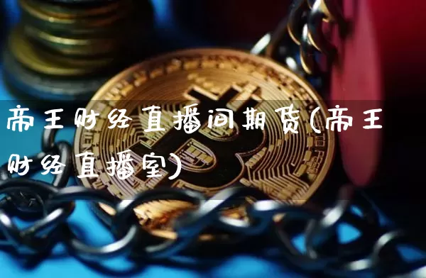 帝王财经直播间期货(帝王财经直播室)_https://www.jianghaiboli.com_外盘期货_第1张