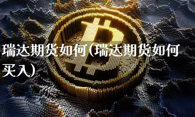 瑞达期货如何(瑞达期货如何买入)_https://www.jianghaiboli.com_原油期货_第1张
